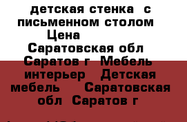 детская стенка  с письменном столом › Цена ­ 15 000 - Саратовская обл., Саратов г. Мебель, интерьер » Детская мебель   . Саратовская обл.,Саратов г.